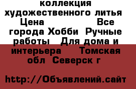 коллекция художественного литья › Цена ­ 1 200 000 - Все города Хобби. Ручные работы » Для дома и интерьера   . Томская обл.,Северск г.